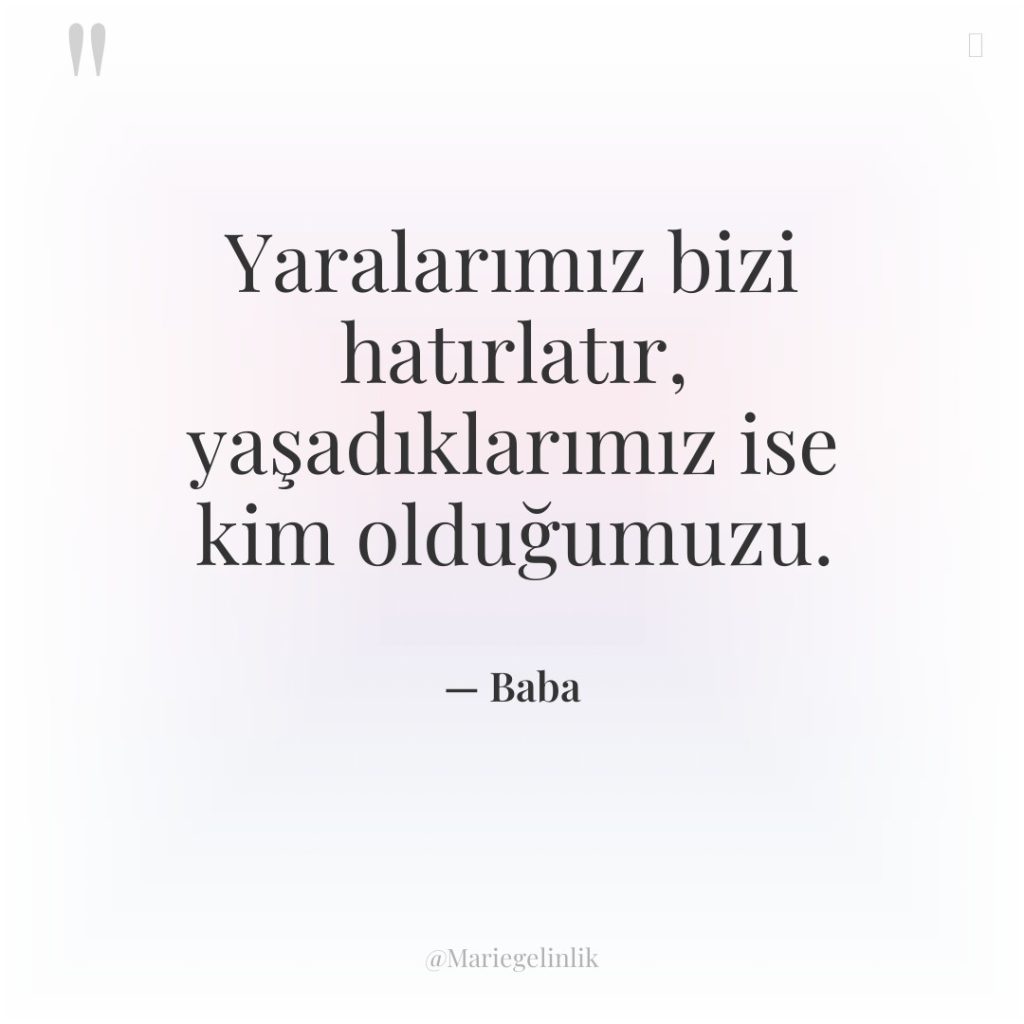 Yaralarımız bizi hatırlatır, yaşadıklarımız ise kim olduğumuzu.