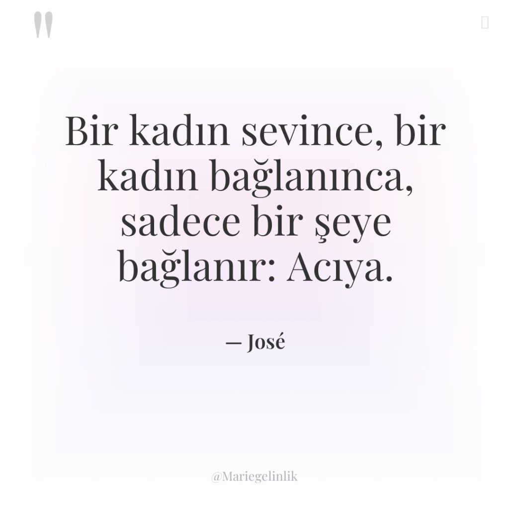 Bir kadın sevince, bir kadın bağlanınca, sadece bir şeye bağlanır:…