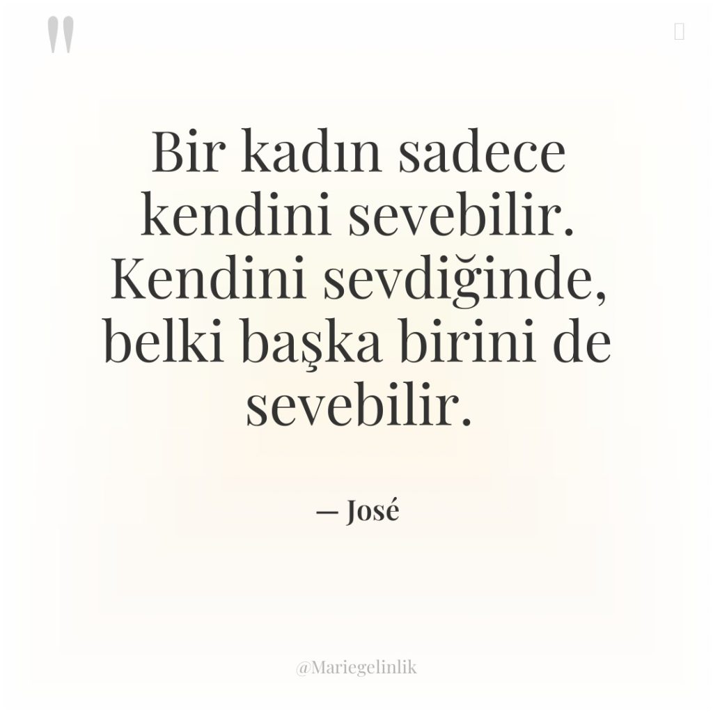 Bir kadın sadece kendini sevebilir. Kendini sevdiğinde, belki başka birini…