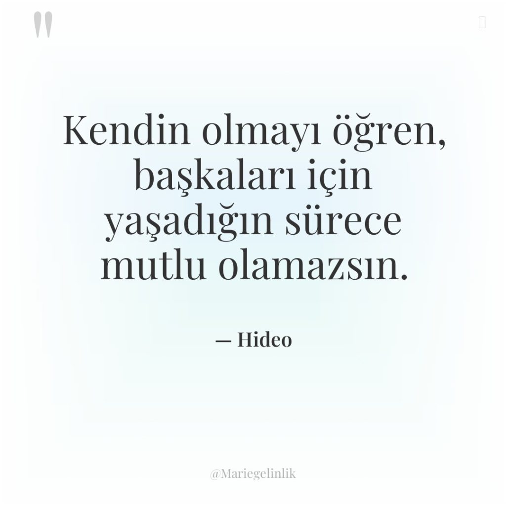 Kendin olmayı öğren, başkaları için yaşadığın sürece mutlu olamazsın.