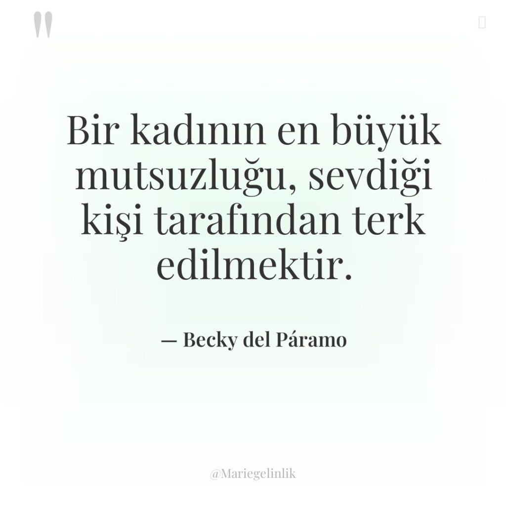 Bir kadının en büyük mutsuzluğu, sevdiği kişi tarafından terk edilmektir.