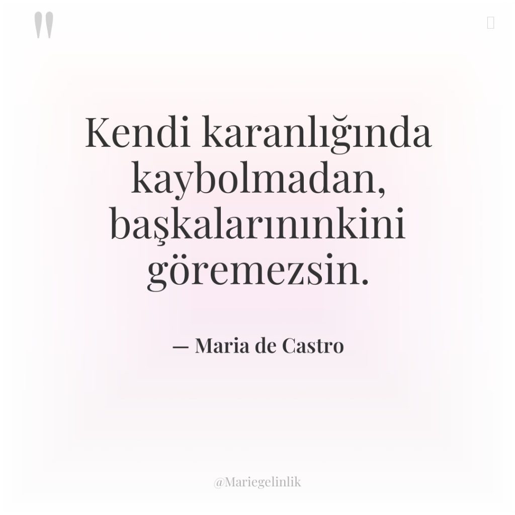 Kendi karanlığında kaybolmadan, başkalarınınkini göremezsin.