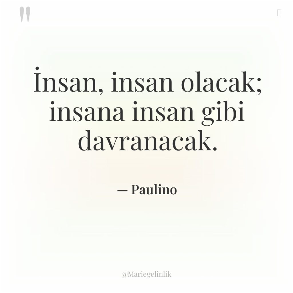 İnsan, insan olacak; insana insan gibi davranacak.