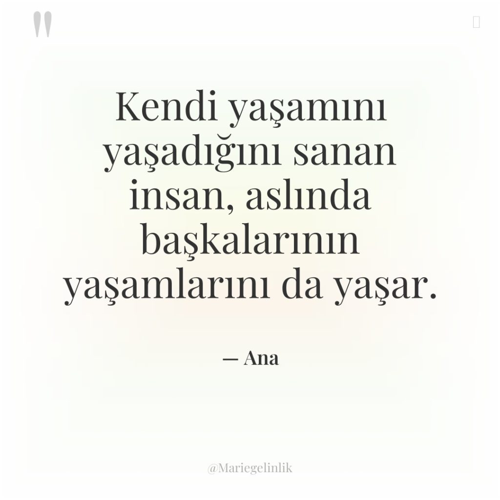 Kendi yaşamını yaşadığını sanan insan, aslında başkalarının yaşamlarını da yaşar.