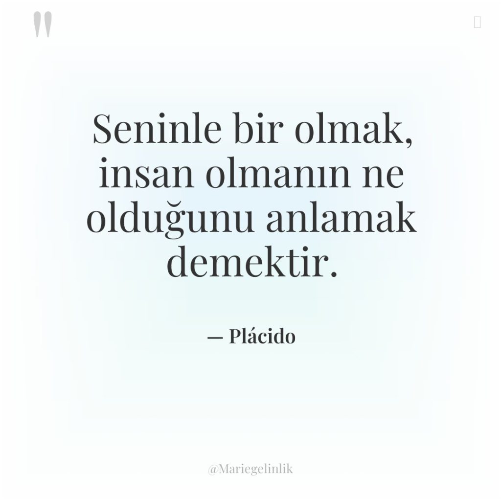 Seninle bir olmak, insan olmanın ne olduğunu anlamak demektir.