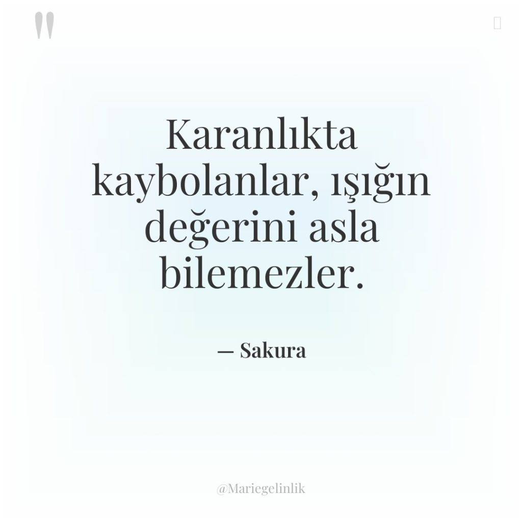 Karanlıkta kaybolanlar, ışığın değerini asla bilemezler.