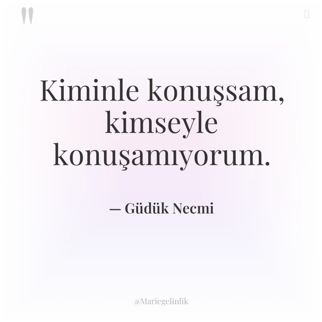 Kiminle konuşsam, kimseyle konuşamıyorum.