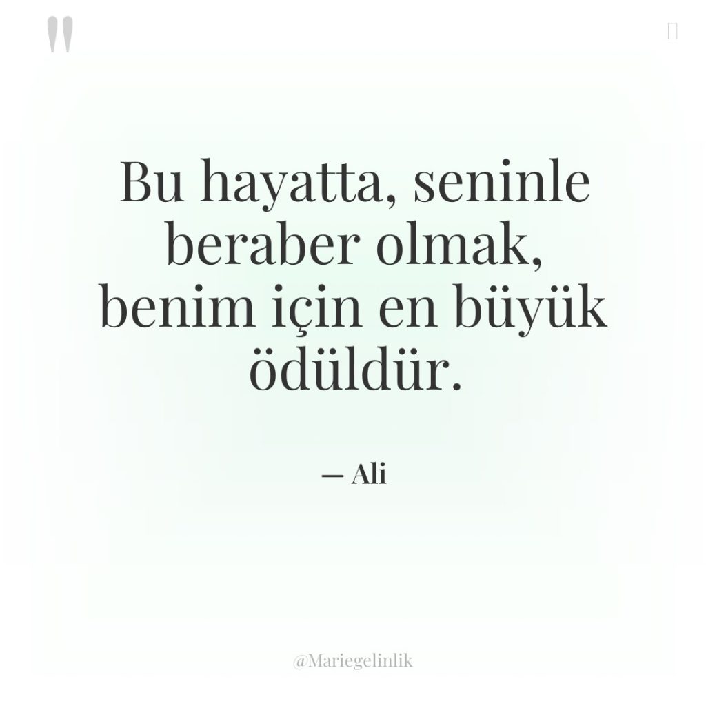 Bu hayatta, seninle beraber olmak, benim için en büyük ödüldür.