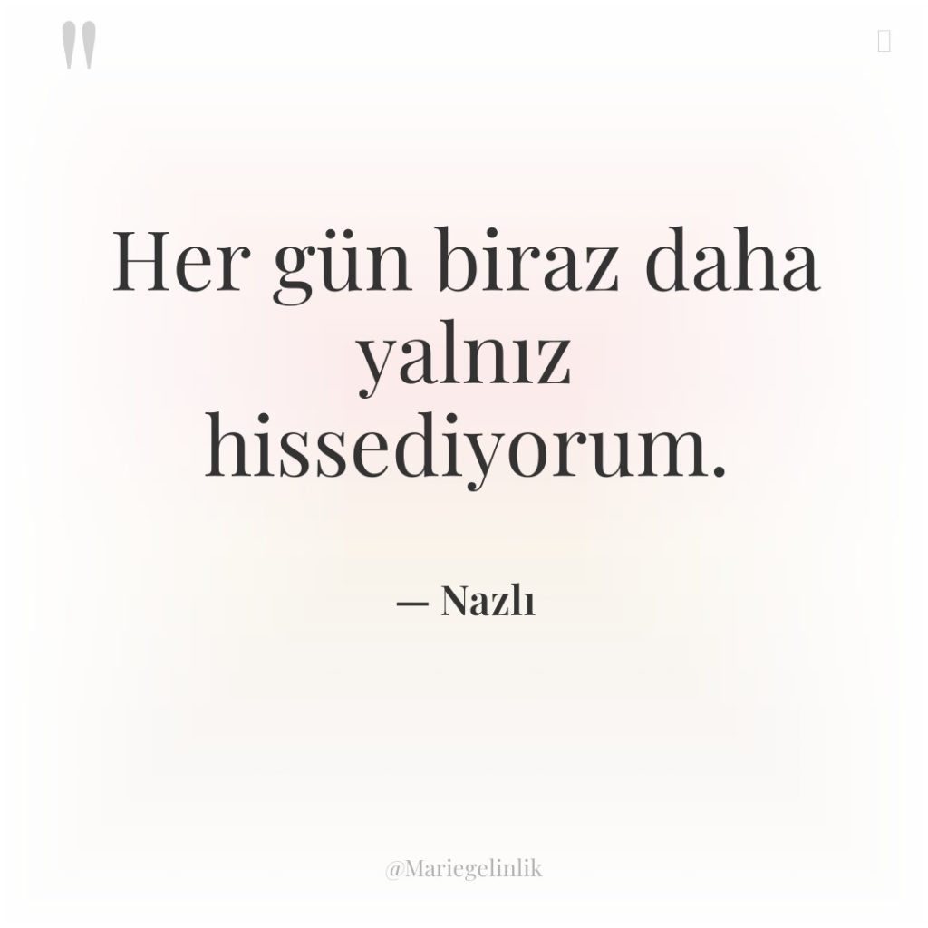 Her gün biraz daha yalnız hissediyorum.