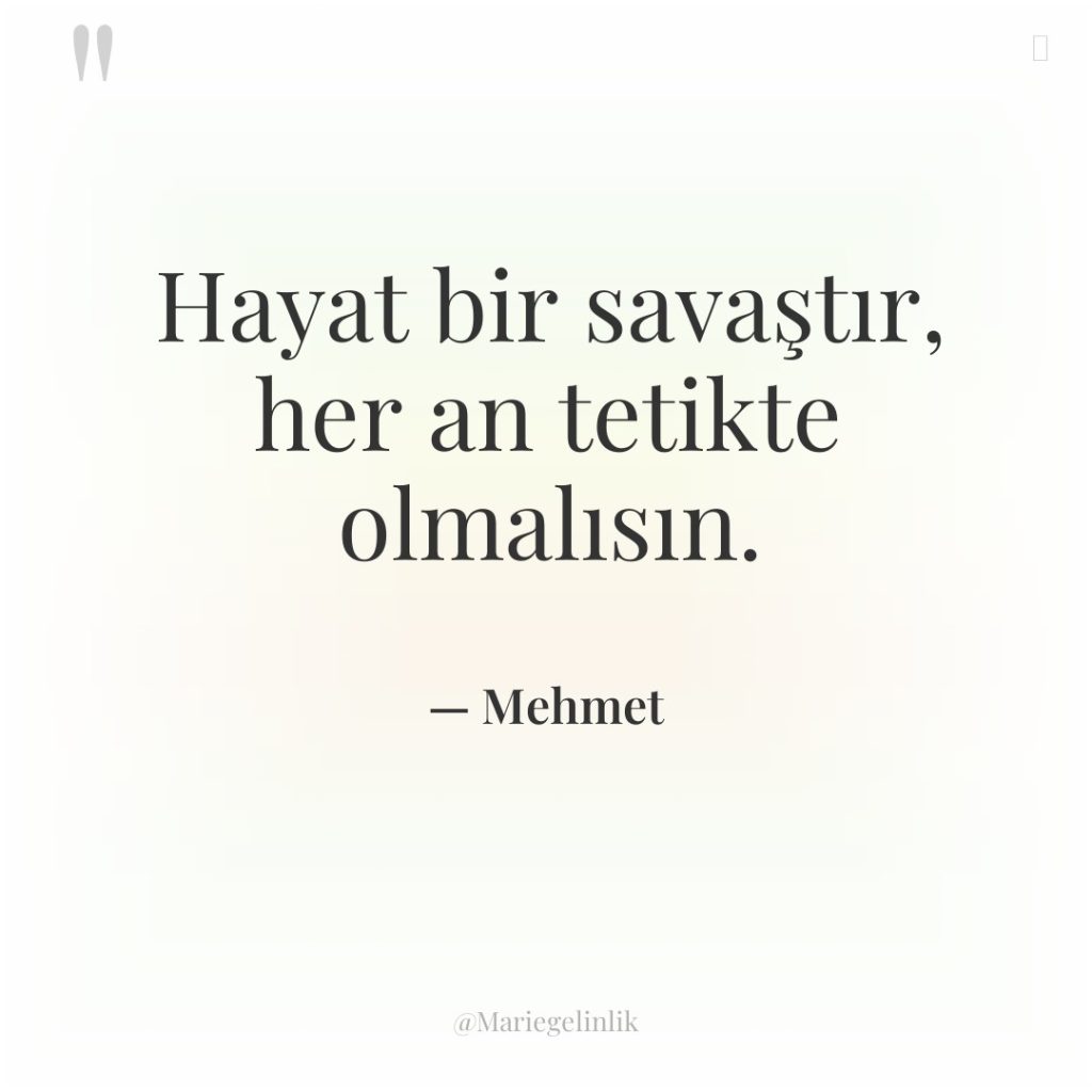 Hayat bir savaştır, her an tetikte olmalısın.