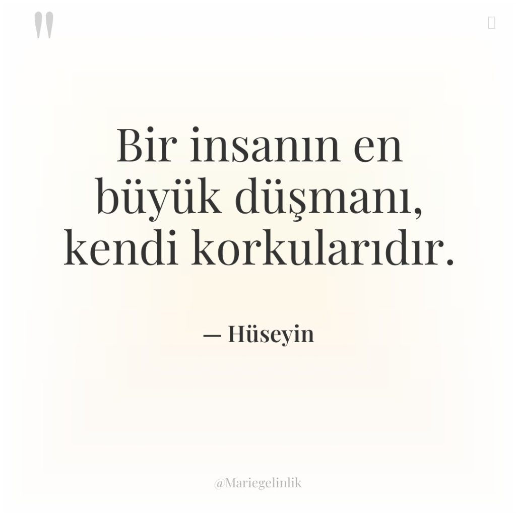 Bir insanın en büyük düşmanı, kendi korkularıdır.