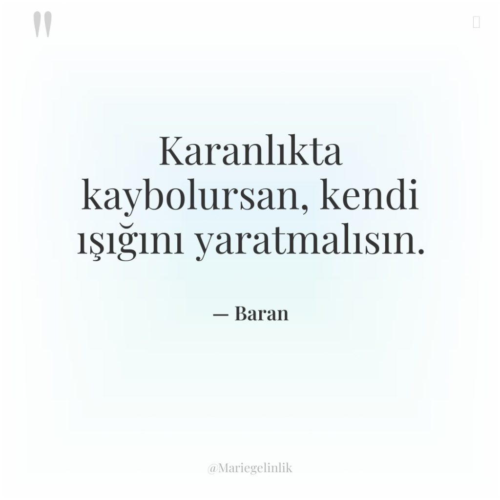Karanlıkta kaybolursan, kendi ışığını yaratmalısın.
