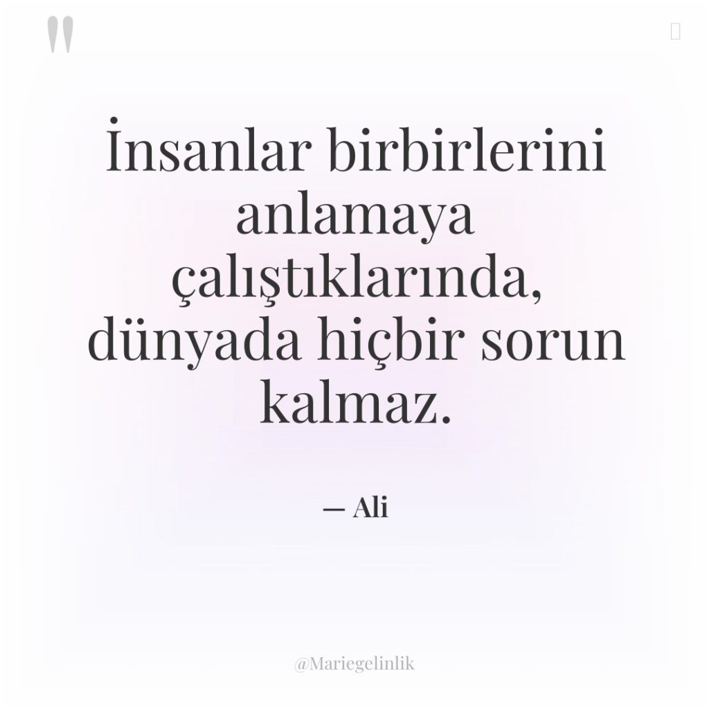 İnsanlar birbirlerini anlamaya çalıştıklarında, dünyada hiçbir sorun kalmaz.