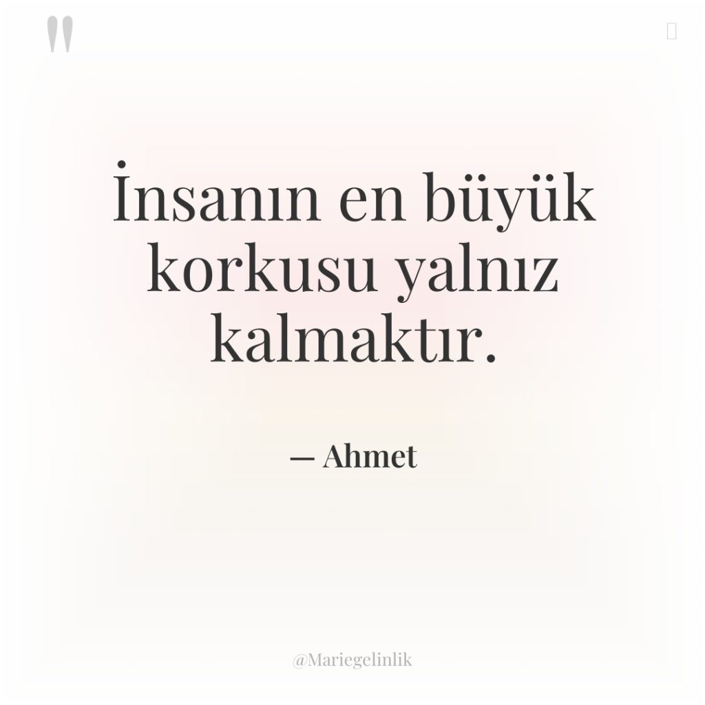 İnsanın en büyük korkusu yalnız kalmaktır.