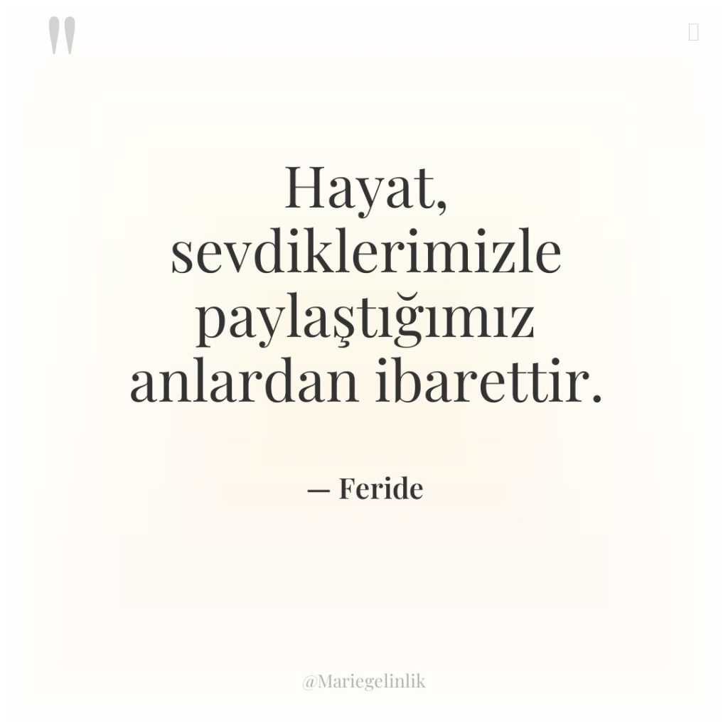 Hayat, sevdiklerimizle paylaştığımız anlardan ibarettir.