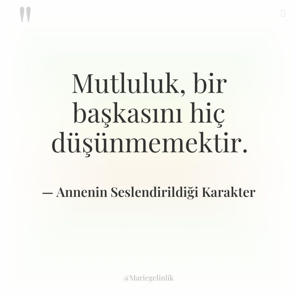 Mutluluk, bir başkasını hiç düşünmemektir.