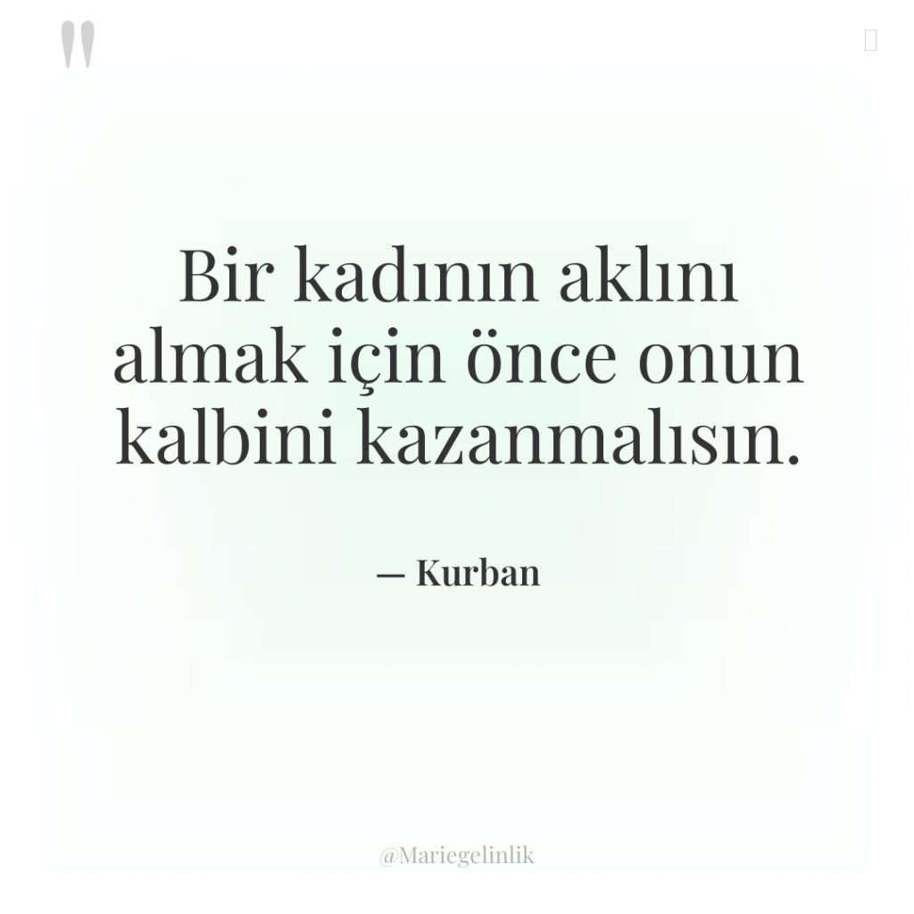 Bir kadının aklını almak için önce onun kalbini kazanmalısın.