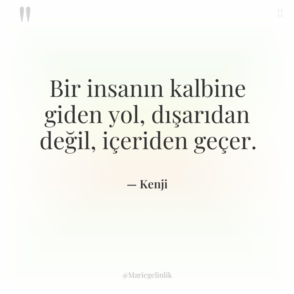 Bir insanın kalbine giden yol, dışarıdan değil, içeriden geçer.