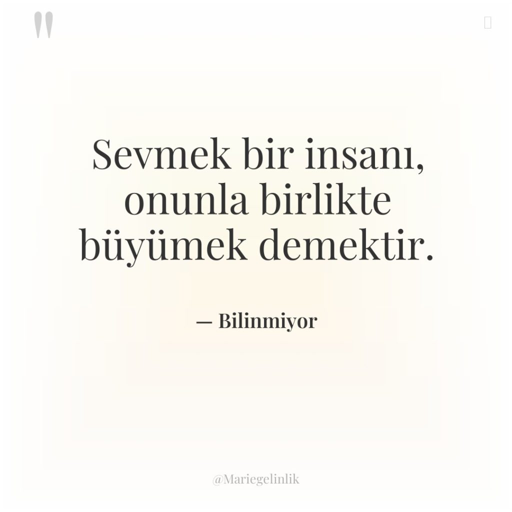 Sevmek bir insanı, onunla birlikte büyümek demektir.