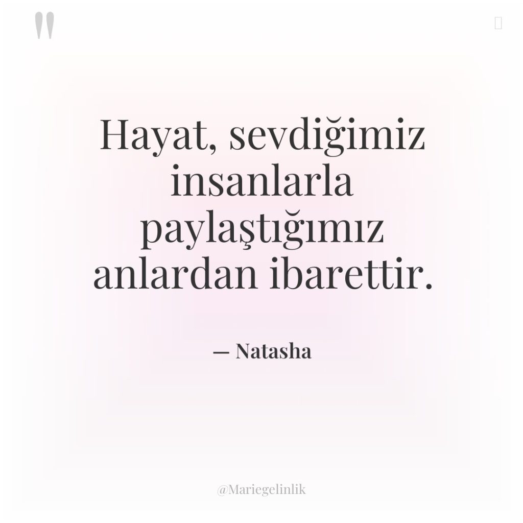Hayat, sevdiğimiz insanlarla paylaştığımız anlardan ibarettir.