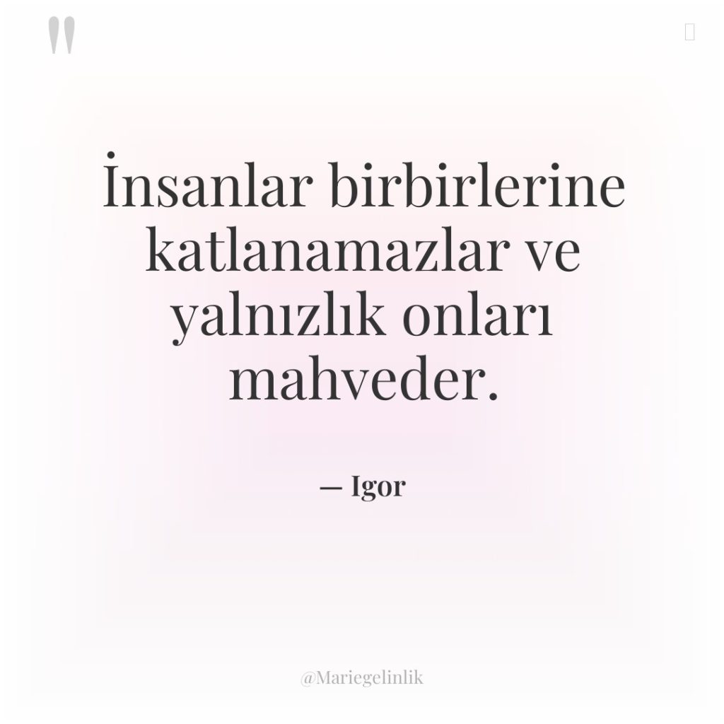 İnsanlar birbirlerine katlanamazlar ve yalnızlık onları mahveder.