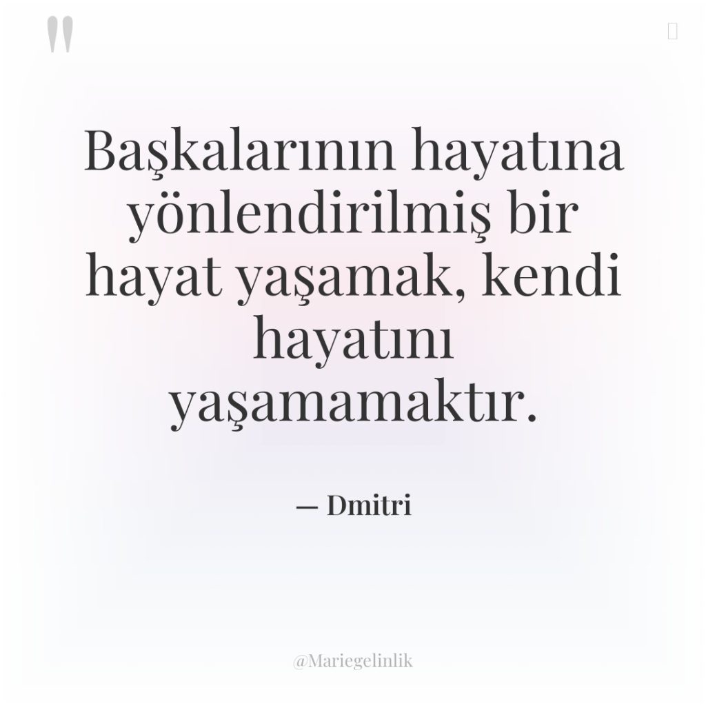 Başkalarının hayatına yönlendirilmiş bir hayat yaşamak, kendi hayatını yaşamamaktır.