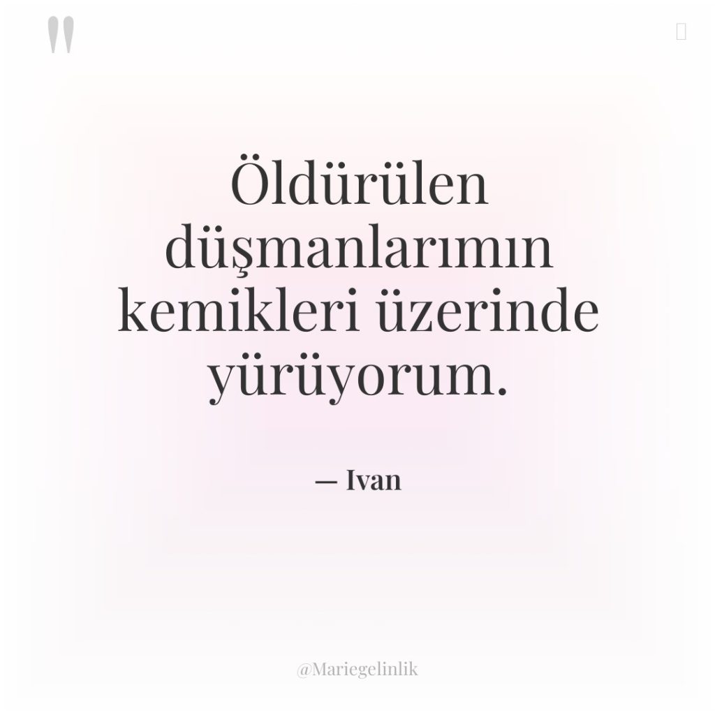 Öldürülen düşmanlarımın kemikleri üzerinde yürüyorum.