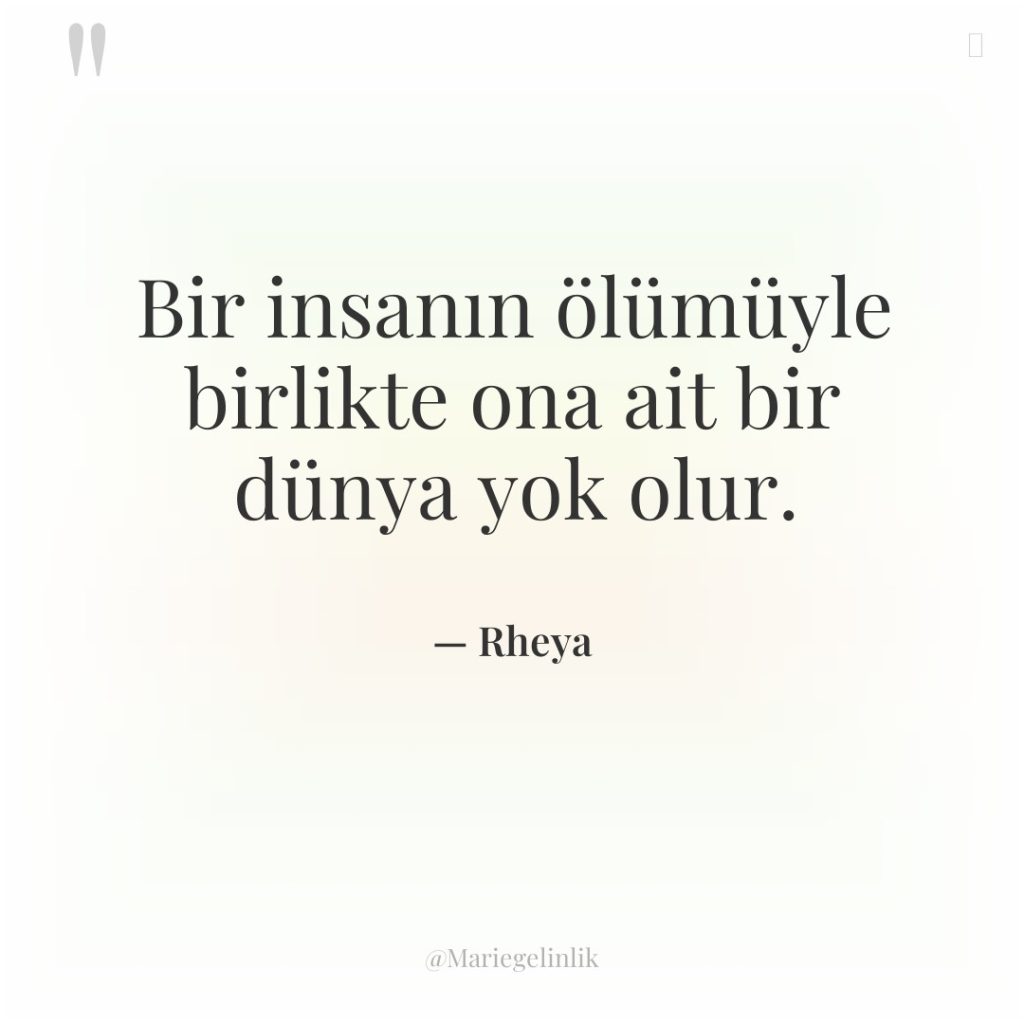 Bir insanın ölümüyle birlikte ona ait bir dünya yok olur.