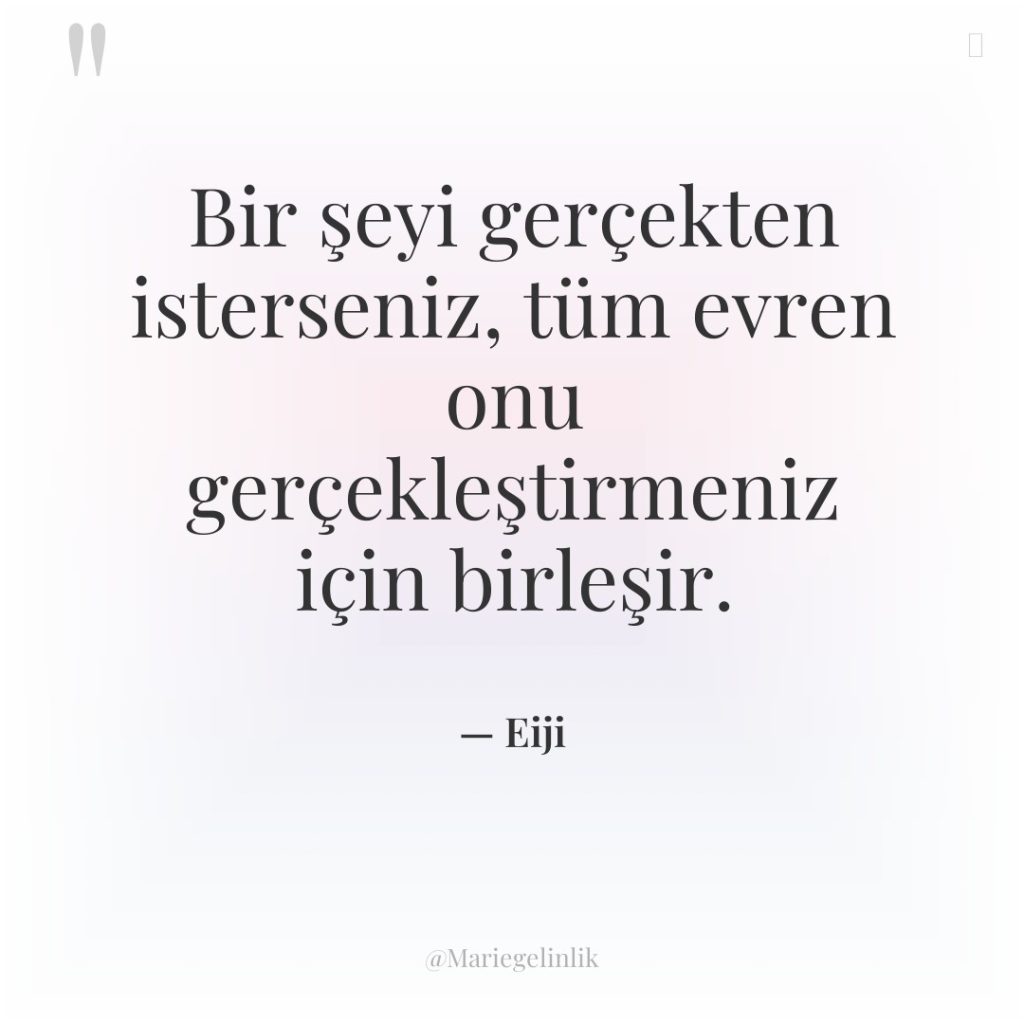 Bir şeyi gerçekten isterseniz, tüm evren onu gerçekleştirmeniz için birleşir.