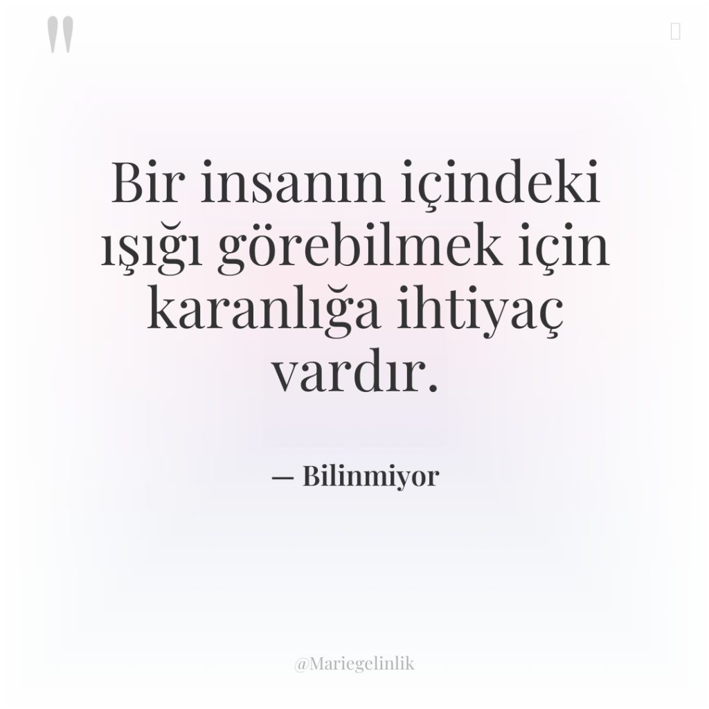 Bir insanın içindeki ışığı görebilmek için karanlığa ihtiyaç vardır.