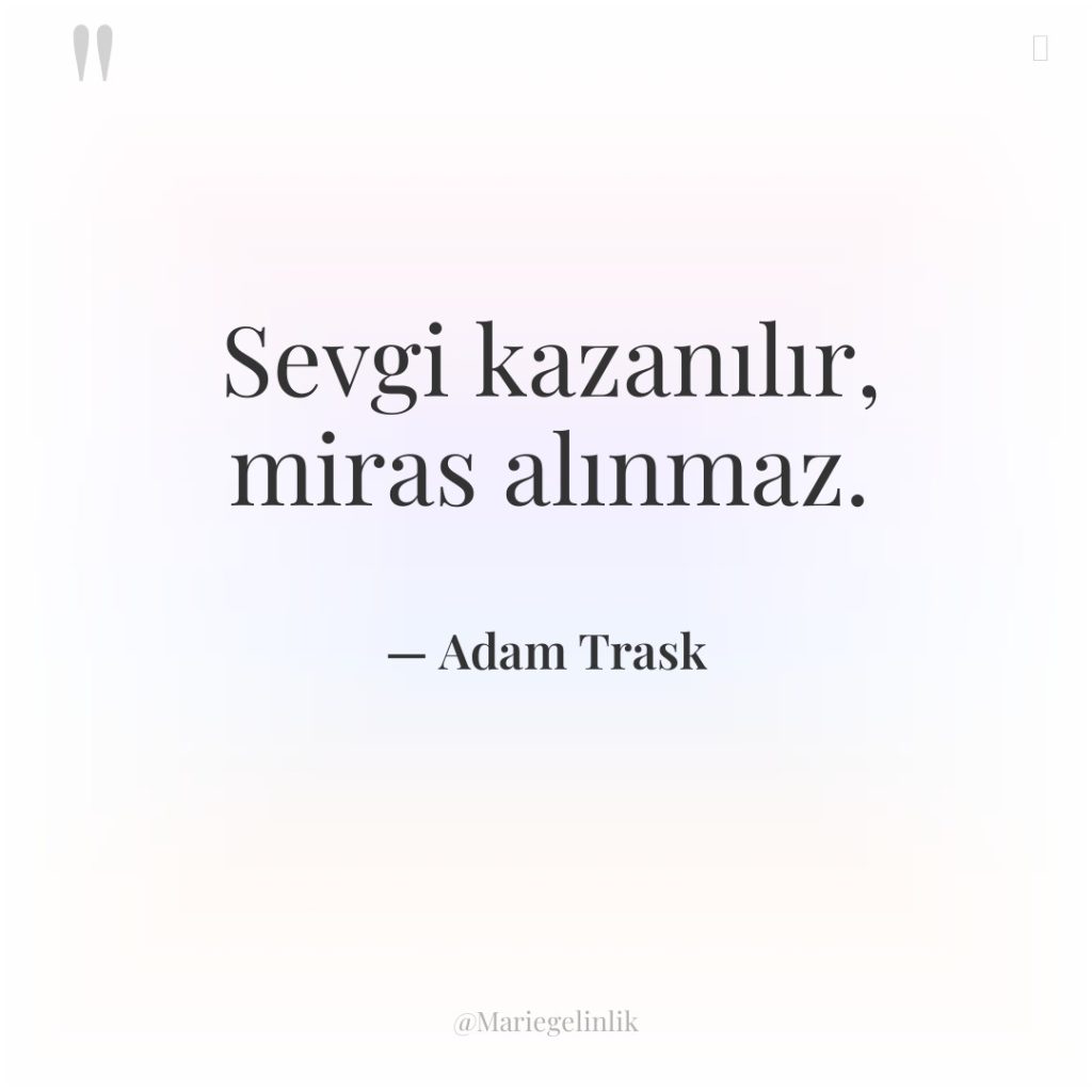 Sevgi kazanılır, miras alınmaz.