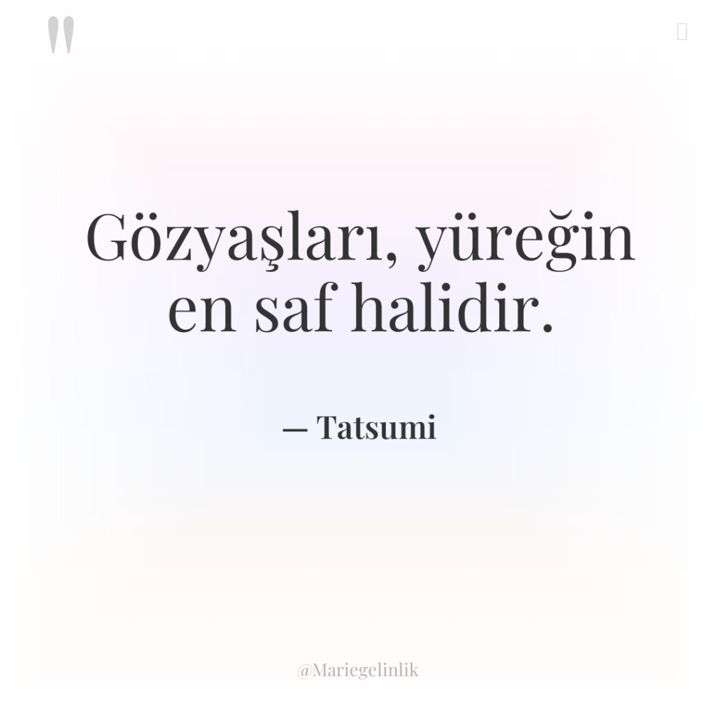 Gözyaşları, yüreğin en saf halidir.