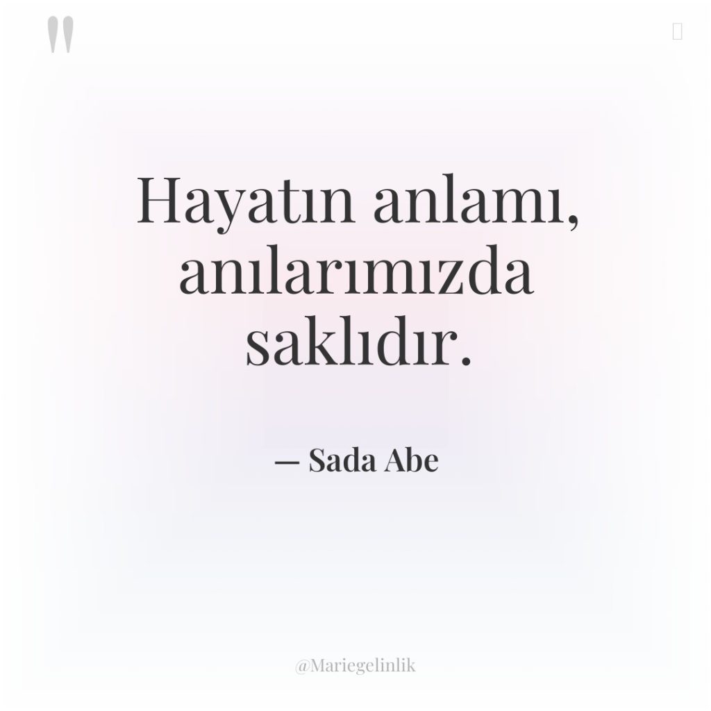 Hayatın anlamı, anılarımızda saklıdır.
