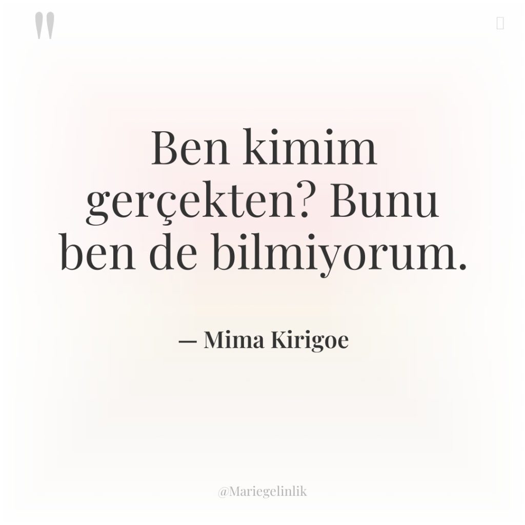 Ben kimim gerçekten? Bunu ben de bilmiyorum.