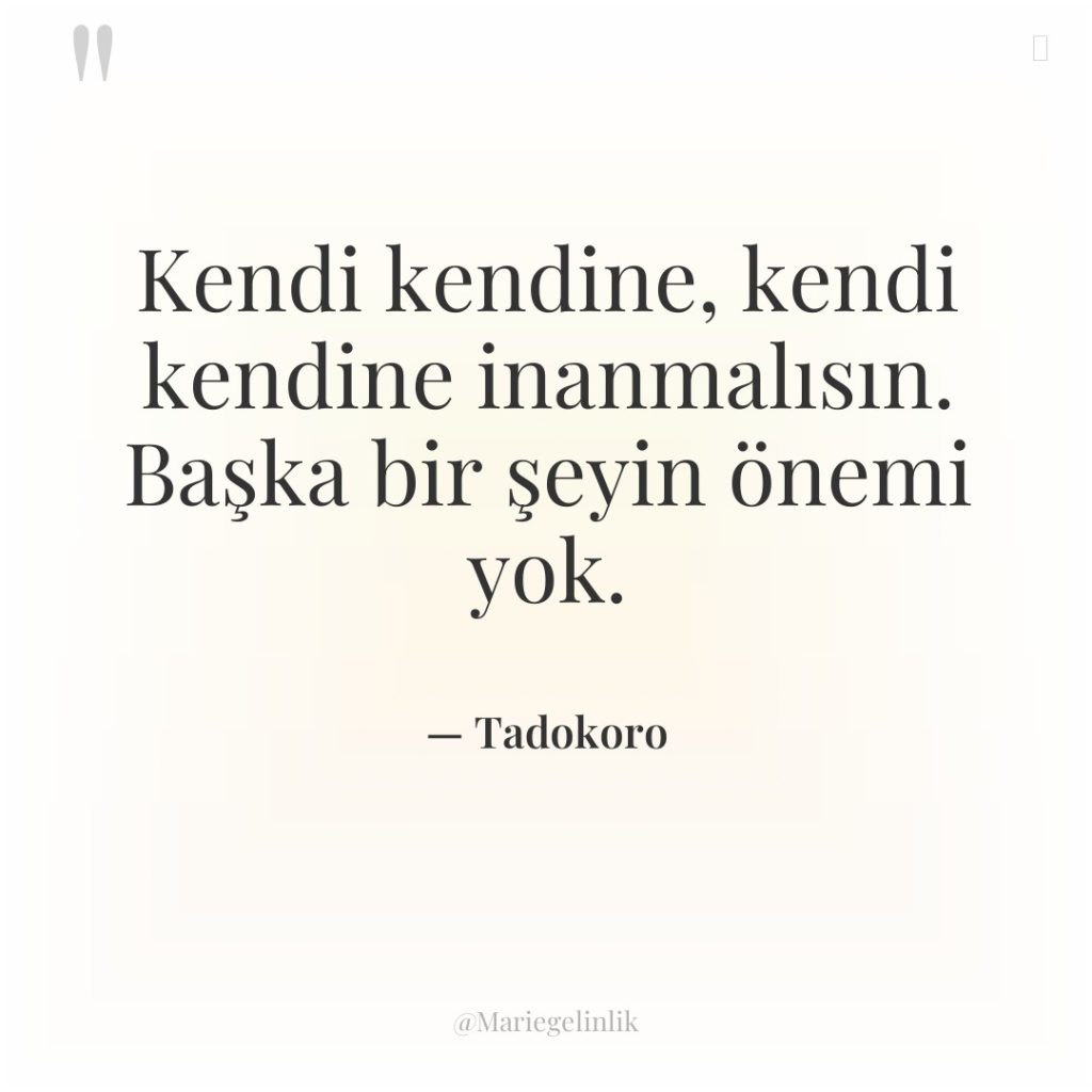Kendi kendine, kendi kendine inanmalısın. Başka bir şeyin önemi yok.