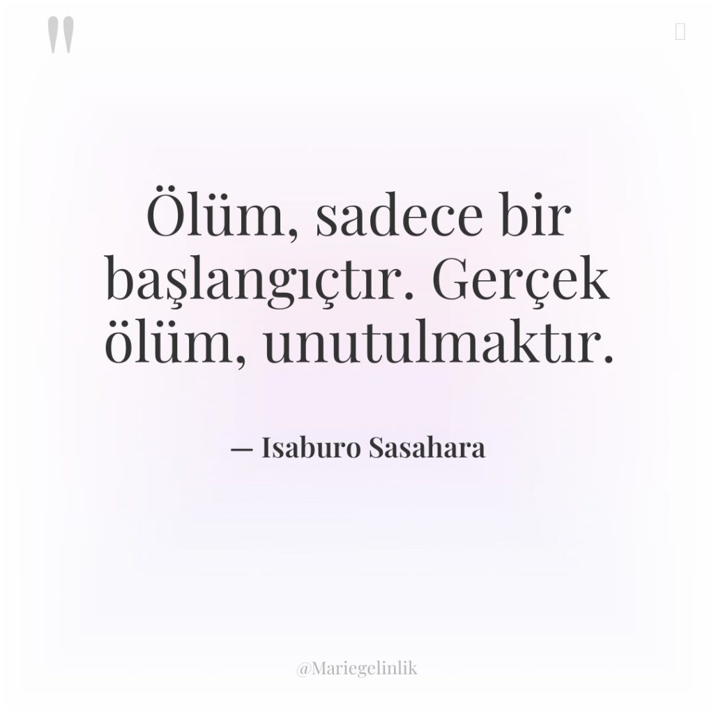 Ölüm, sadece bir başlangıçtır. Gerçek ölüm, unutulmaktır.