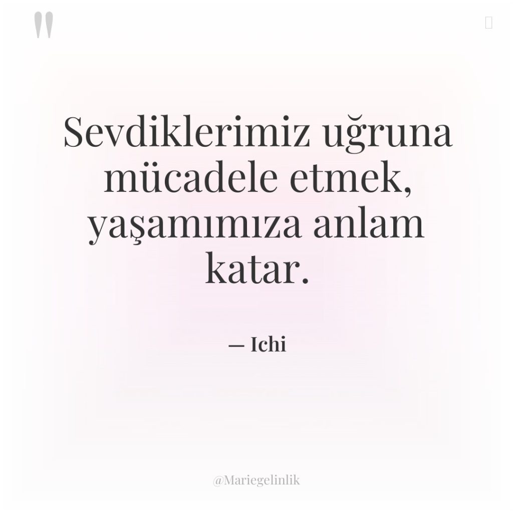 Sevdiklerimiz uğruna mücadele etmek, yaşamımıza anlam katar.