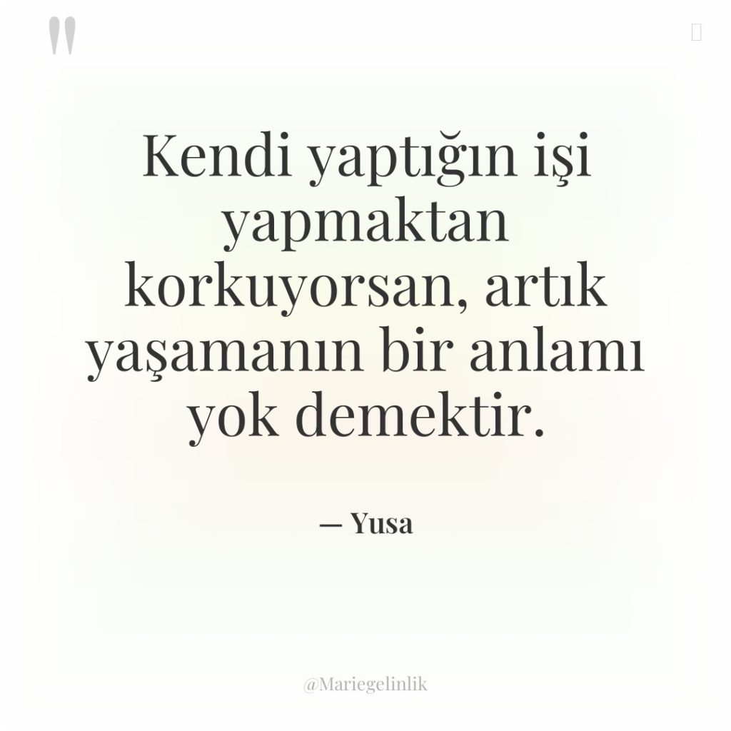 Kendi yaptığın işi yapmaktan korkuyorsan, artık yaşamanın bir anlamı yok…