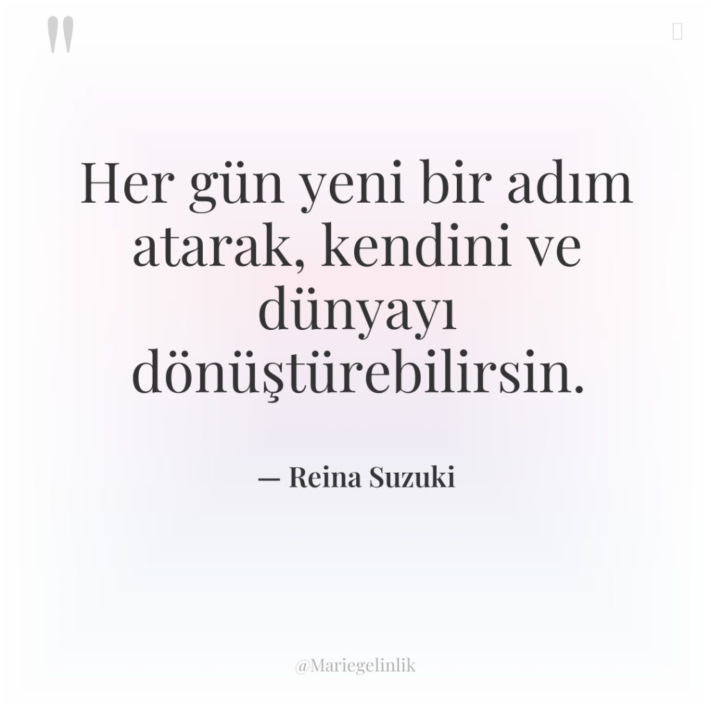 Her gün yeni bir adım atarak, kendini ve dünyayı dönüştürebilirsin.
