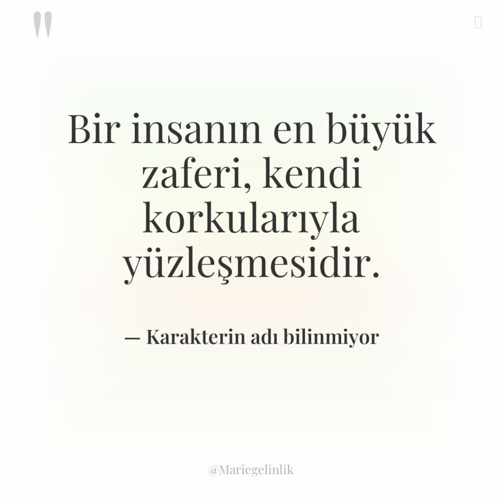 Bir insanın en büyük zaferi, kendi korkularıyla yüzleşmesidir.