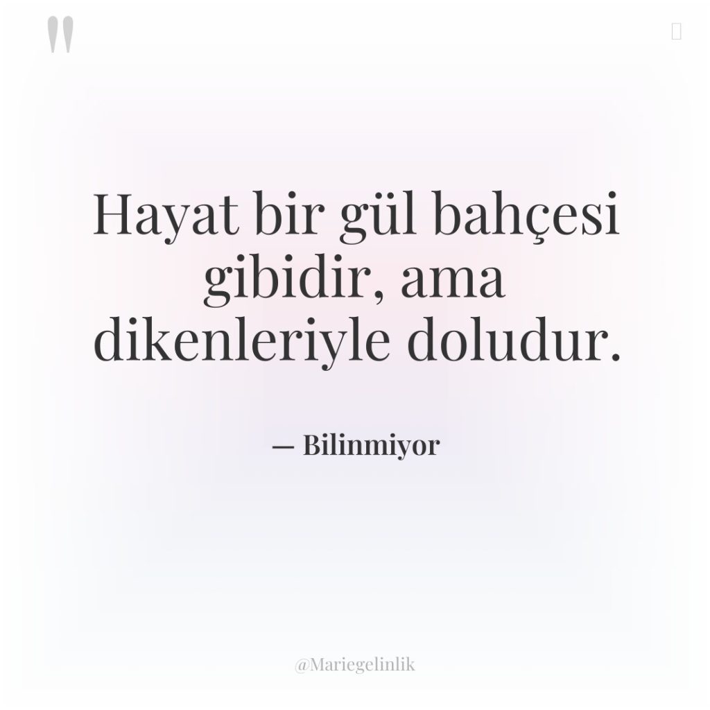 Hayat bir gül bahçesi gibidir, ama dikenleriyle doludur.
