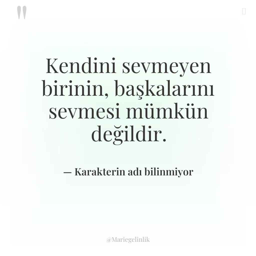 Kendini sevmeyen birinin, başkalarını sevmesi mümkün değildir.