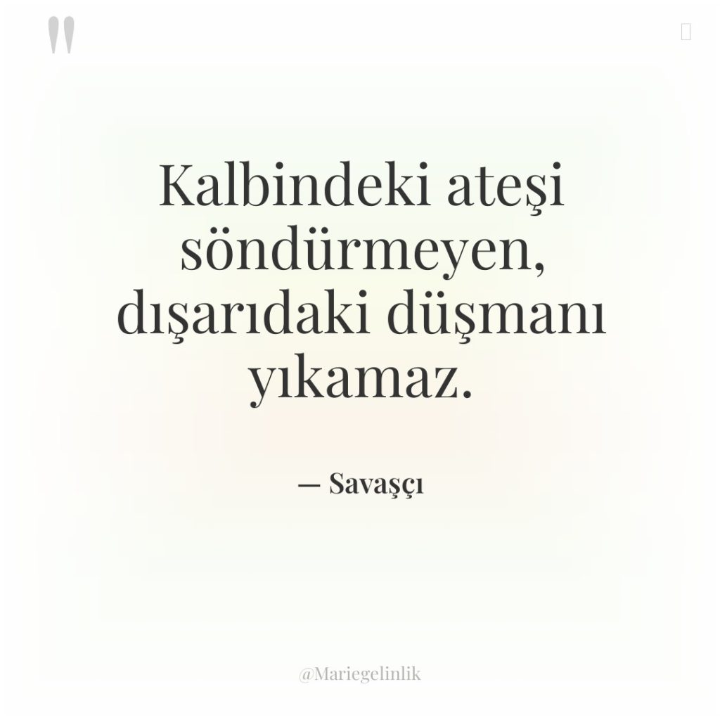 Kalbindeki ateşi söndürmeyen, dışarıdaki düşmanı yıkamaz.