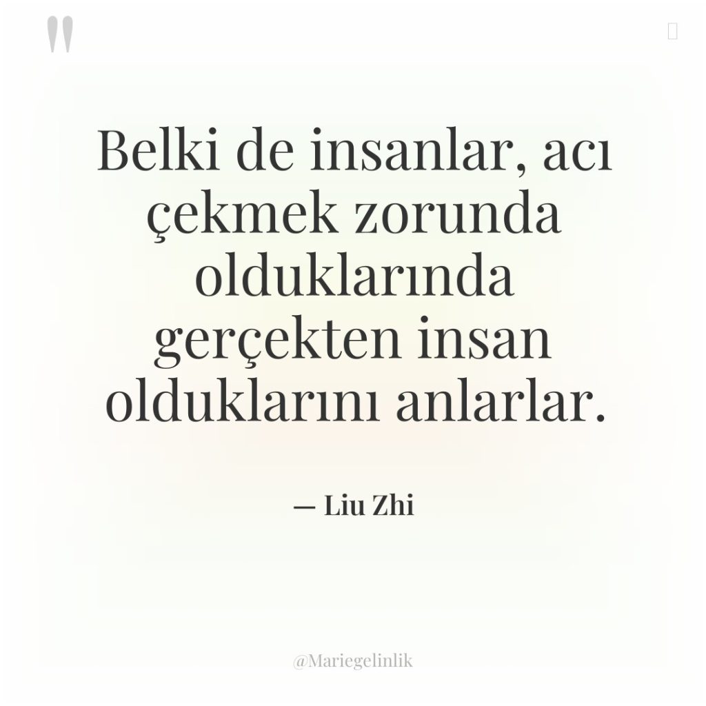 Belki de insanlar, acı çekmek zorunda olduklarında gerçekten insan olduklarını…