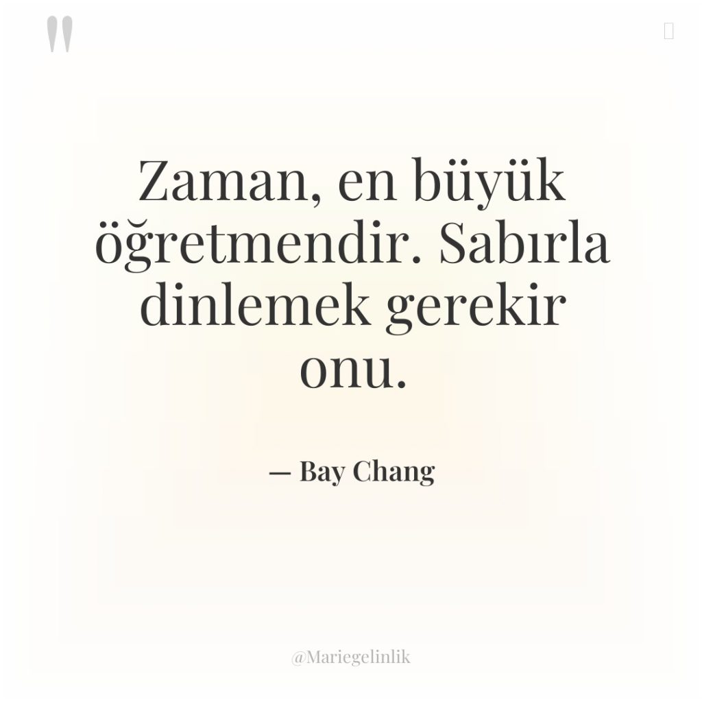 Zaman, en büyük öğretmendir. Sabırla dinlemek gerekir onu.