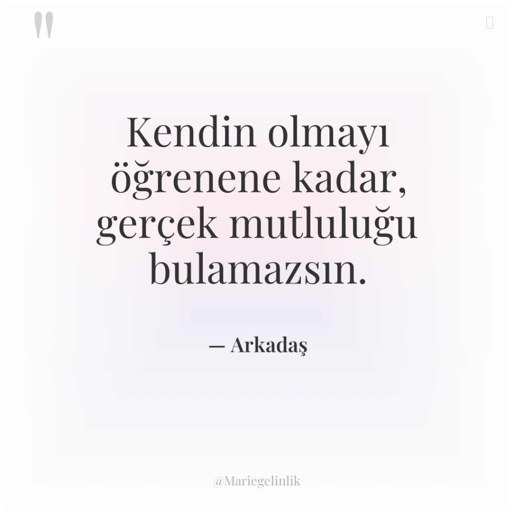 Kendin olmayı öğrenene kadar, gerçek mutluluğu bulamazsın.