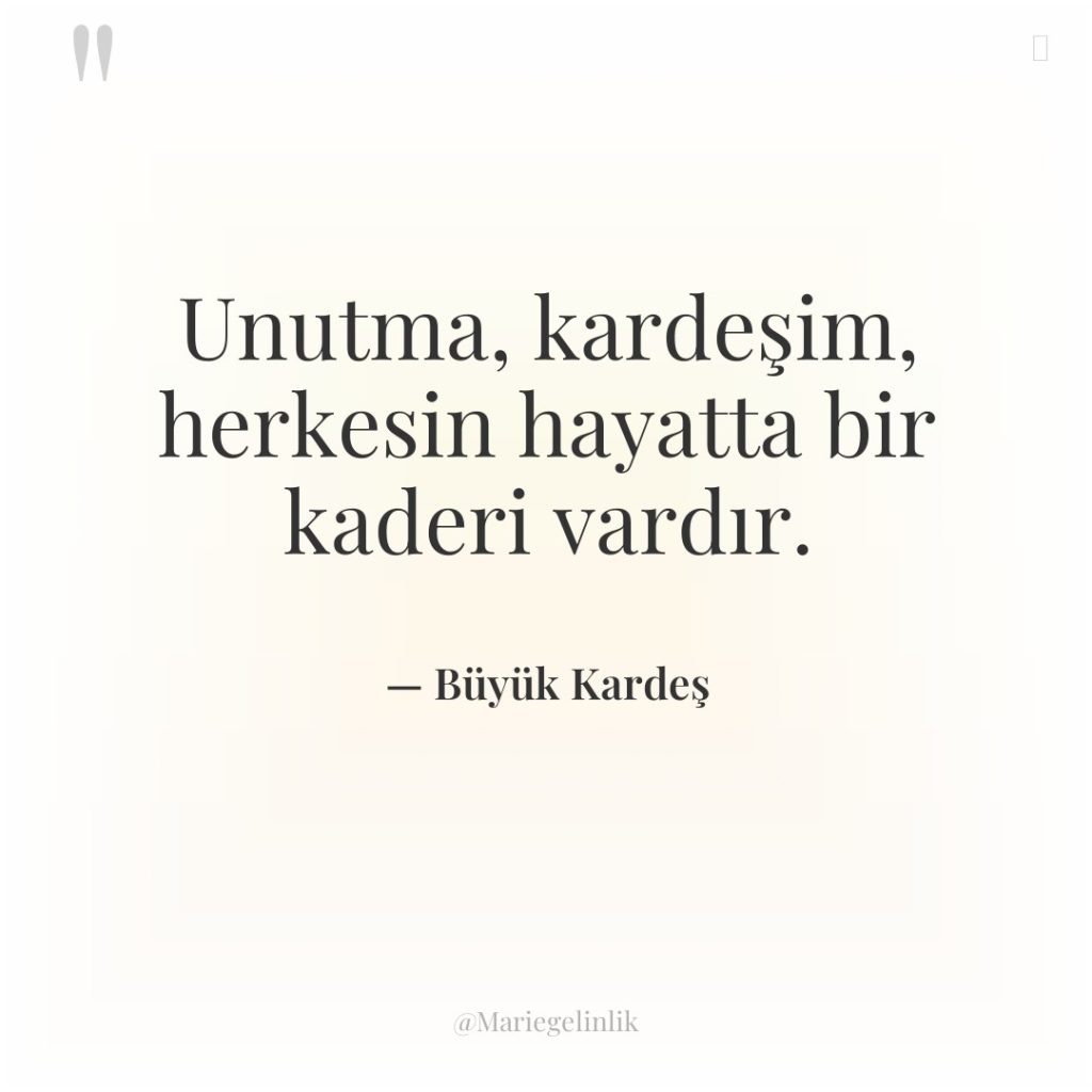 Unutma, kardeşim, herkesin hayatta bir kaderi vardır.