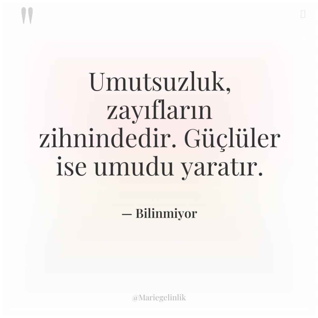 Umutsuzluk, zayıfların zihnindedir. Güçlüler ise umudu yaratır.