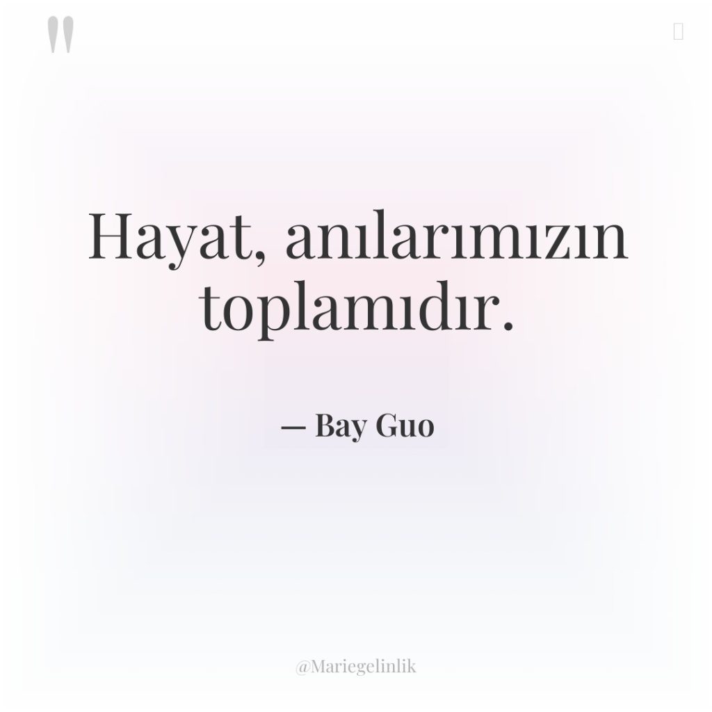 Hayat, anılarımızın toplamıdır.