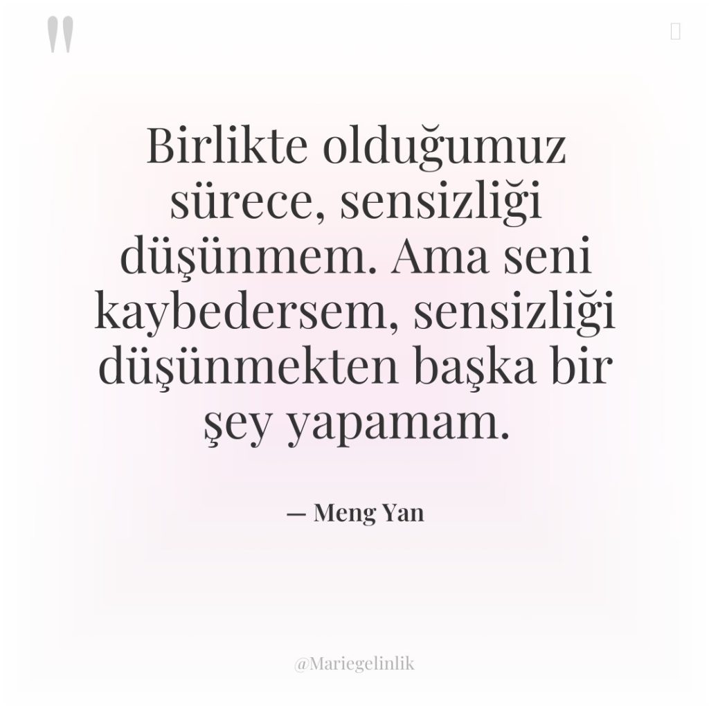 Birlikte olduğumuz sürece, sensizliği düşünmem. Ama seni kaybedersem, sensizliği düşünmekten…